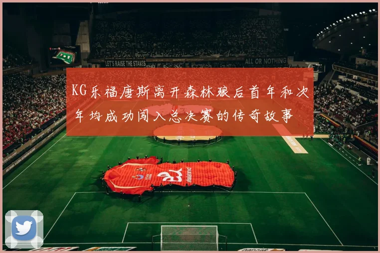 KG乐福唐斯离开森林狼后首年和次年均成功闯入总决赛的传奇故事