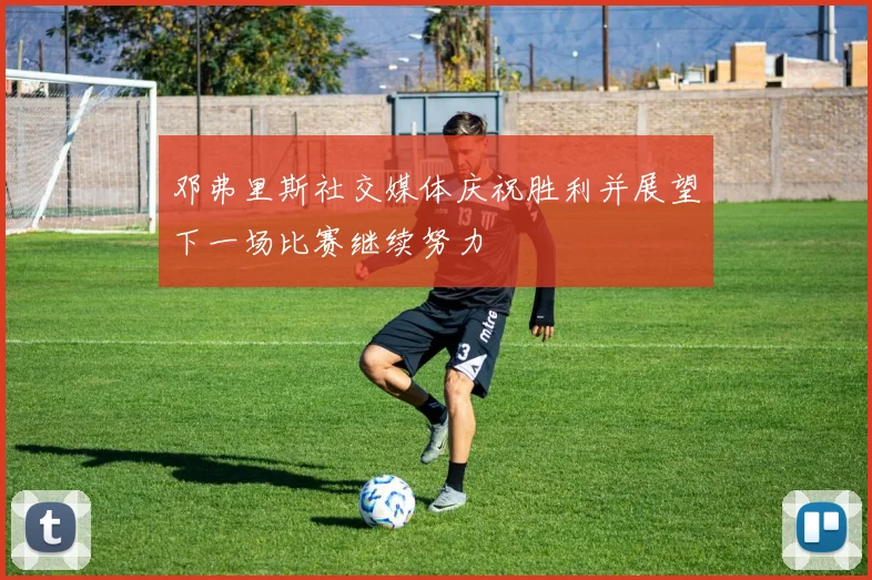 邓弗里斯社交媒体庆祝胜利并展望下一场比赛继续努力