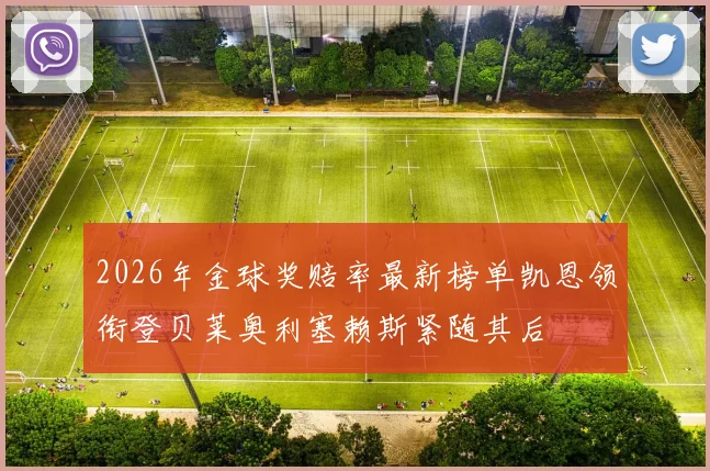 2026年金球奖赔率最新榜单凯恩领衔登贝莱奥利塞赖斯紧随其后