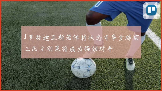 J罗称迪亚斯若保持状态可争金球前三民主刚果将成为强劲对手