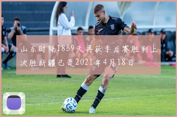 山东时隔1839天再获季后赛胜利上次胜新疆已是2021年4月18日