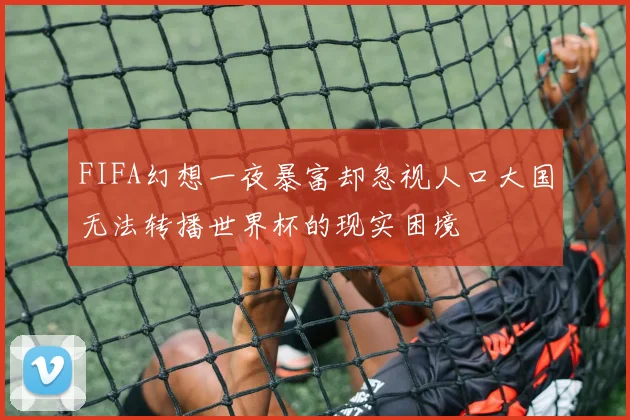 FIFA幻想一夜暴富却忽视人口大国无法转播世界杯的现实困境